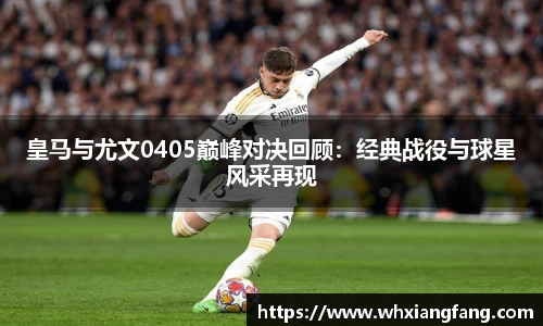 皇马与尤文0405巅峰对决回顾:经典战役与球星风采再现