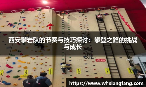 西安攀岩队的节奏与技巧探讨:攀登之路的挑战与成长